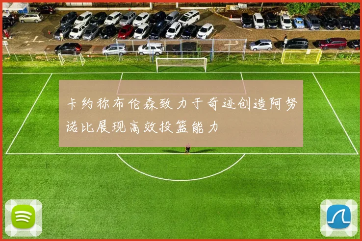 卡约称布伦森致力于奇迹创造阿努诺比展现高效投篮能力