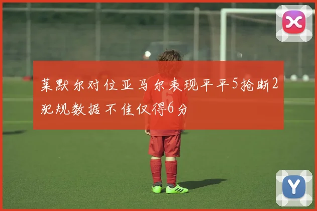 莱默尔对位亚马尔表现平平5抢断2犯规数据不佳仅得6分