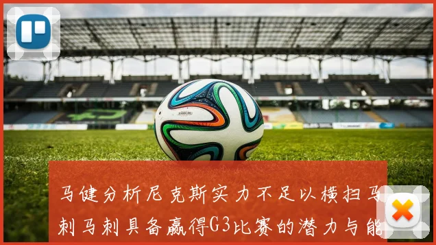 马健分析尼克斯实力不足以横扫马刺马刺具备赢得G3比赛的潜力与能力