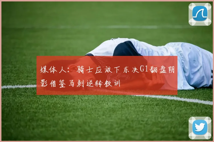 媒体人：骑士应放下东决G1翻盘阴影借鉴马刺逆转教训