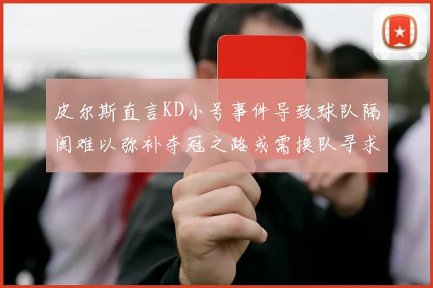 皮尔斯直言KD小号事件导致球队隔阂难以弥补夺冠之路或需换队寻求新机会