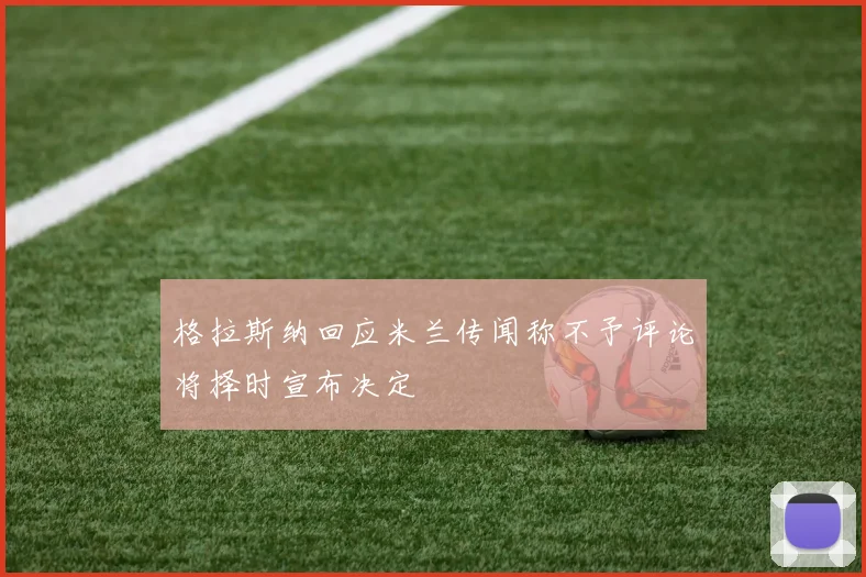 格拉斯纳回应米兰传闻称不予评论将择时宣布决定