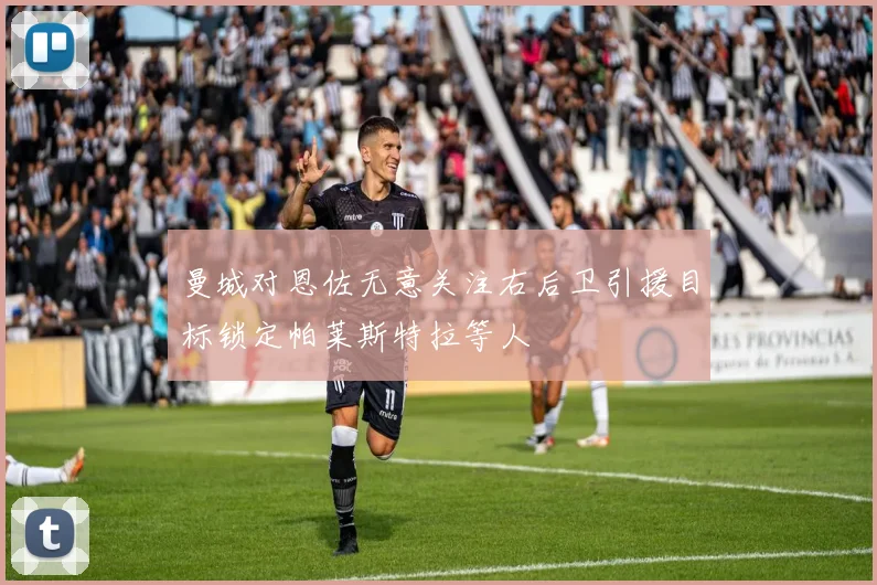 曼城对恩佐无意关注右后卫引援目标锁定帕莱斯特拉等人