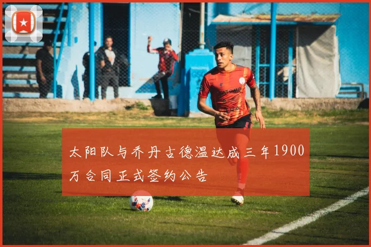 太阳队与乔丹古德温达成三年1900万合同正式签约公告