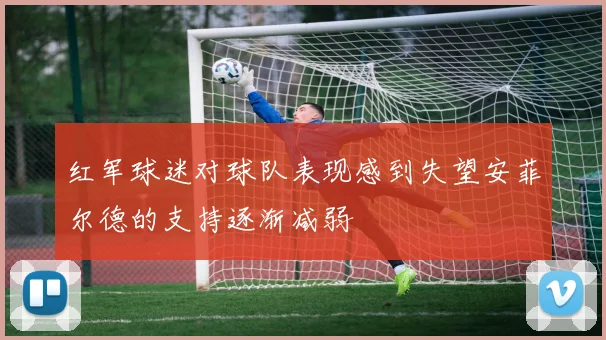 红军球迷对球队表现感到失望安菲尔德的支持逐渐减弱