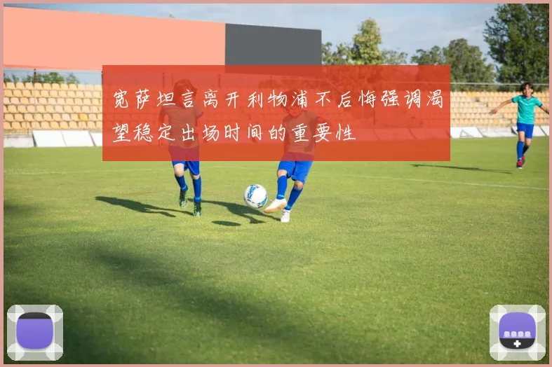 宽萨坦言离开利物浦不后悔强调渴望稳定出场时间的重要性